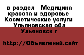  в раздел : Медицина, красота и здоровье » Косметические услуги . Ульяновская обл.,Ульяновск г.